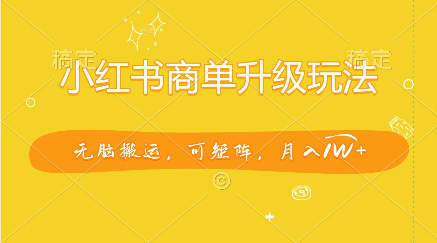 小红书商单升级玩法，无脑搬运，可矩阵，月入1W+-百盟网