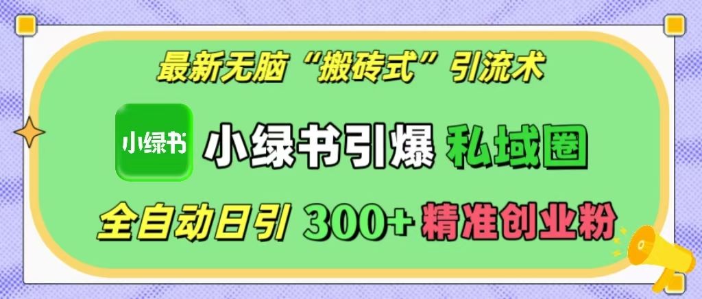 最新无脑“搬砖式”引流术，小绿书引爆私域圈，全自动日引300+精准创业粉！-百盟网