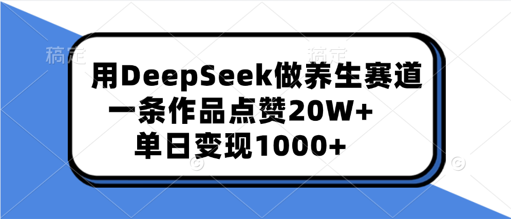 用DeepSeek做养生赛道，一条作品点赞20W+，单日变现1000+-百盟网