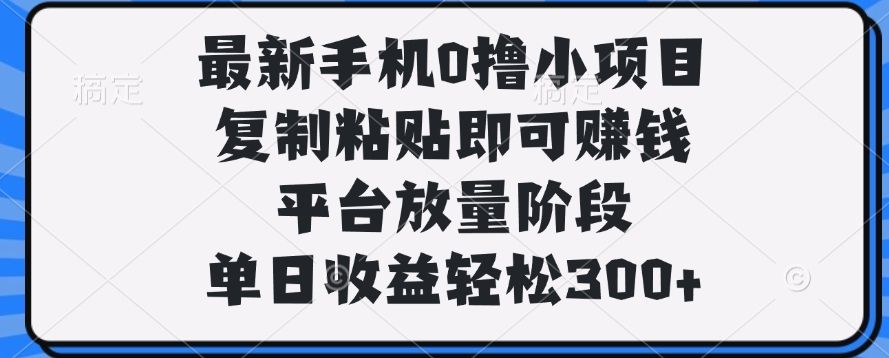 最新手机0撸小项目，复制粘贴即可赚钱，单日收益轻松300+-百盟网
