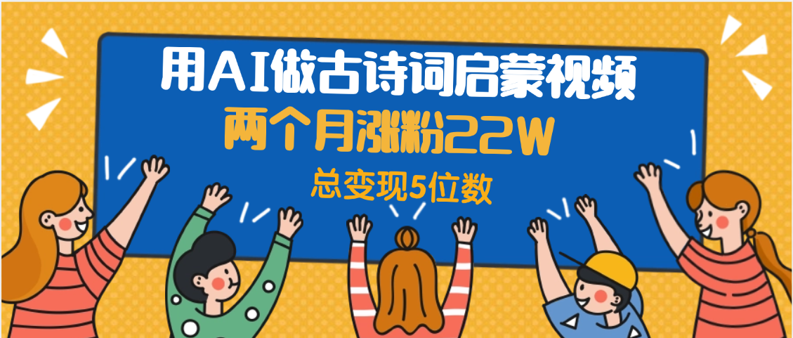 用AI做古诗词启蒙视频，两个月涨粉22W，总变现5位数-百盟网