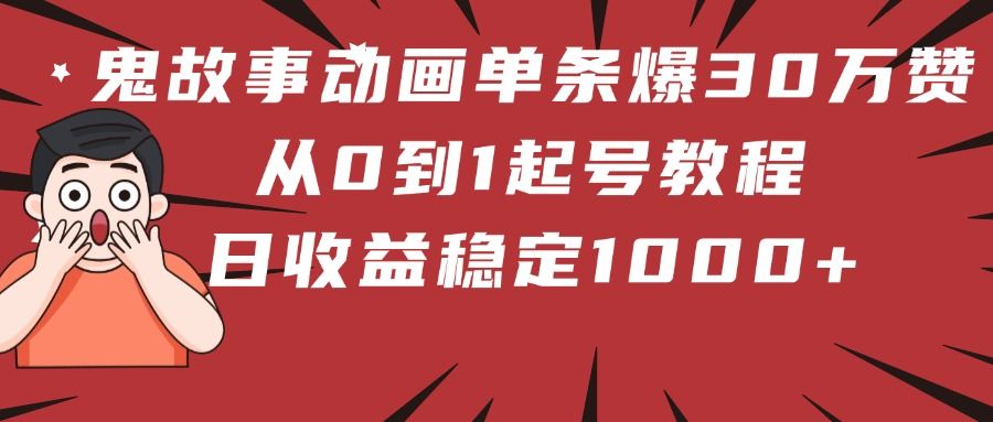 鬼故事动画单条爆30万赞！从0到1起号教程 日收益稳定1000+-百盟网