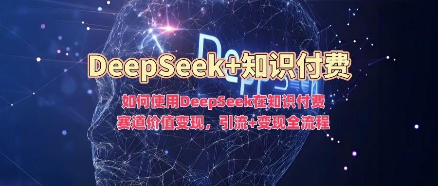 如何使用DeepSeek在知识付费赛道价值变现，引流+变现全流程-百盟网