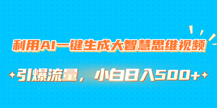 利用AI一键生成大智慧思维视频，引爆流量，小白日入500+-百盟网