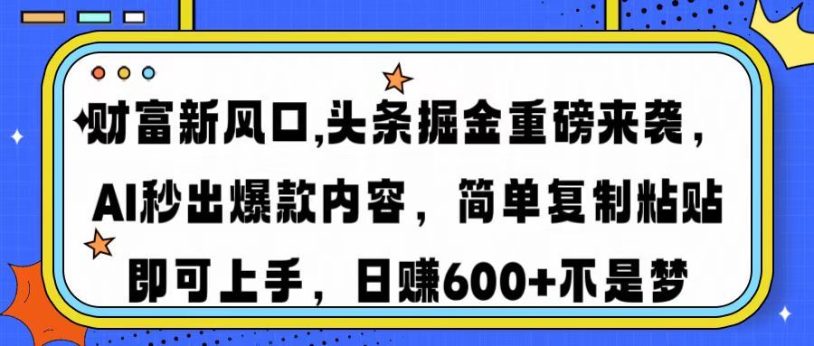 财富新风口,头条掘金重磅来袭，AI秒出爆款内容，简单复制粘贴即可上手，日赚600+不是梦-百盟网