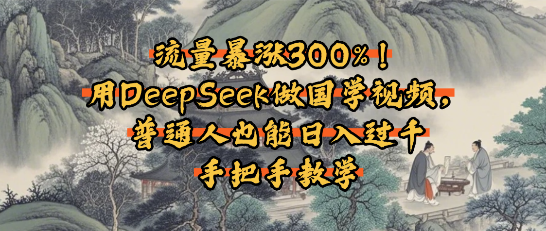 流量暴涨300%！用DeepSeek做国学视频，普通人也能日入过千-百盟网