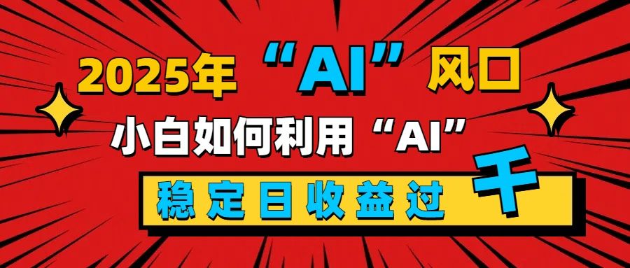2025“ AI ”风口，新手小白如何利用ai，每日收益稳定过千-百盟网
