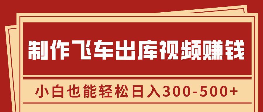 制作飞车出库视频赚钱，玩信息差一单赚50-80，小白也能轻松日入300-500+-百盟网