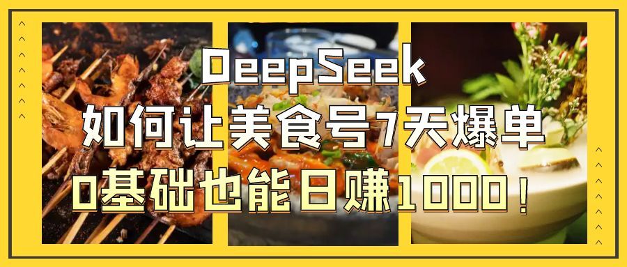 DeepSeek如何让美食号7天爆单，0基础也能日赚1000！-百盟网