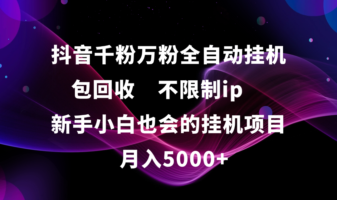 抖音千粉万粉全自动挂机，包回收，不限制ip，新手小白也会的批量挂机，月入5000+-百盟网