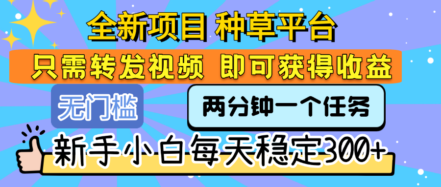 全新项目 种草平台 只需要转发任务视频 即可获得收益 新手小白每天稳定300+-百盟网