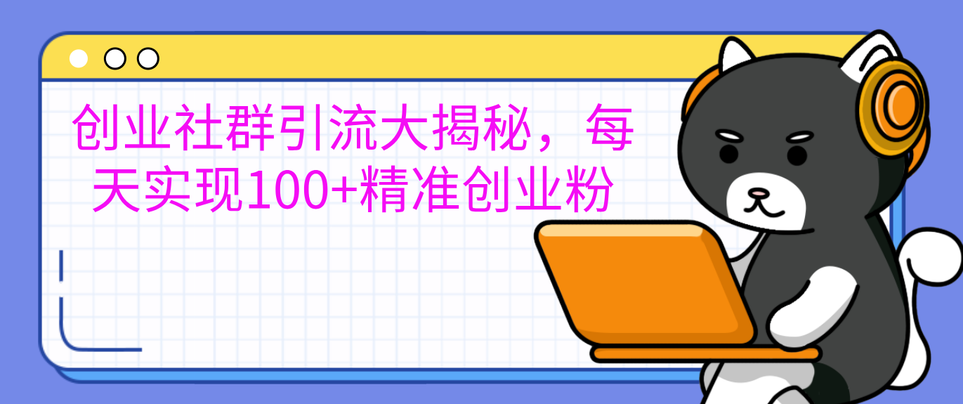 创业社群引流大揭秘，每天实现100+精准创业粉-百盟网