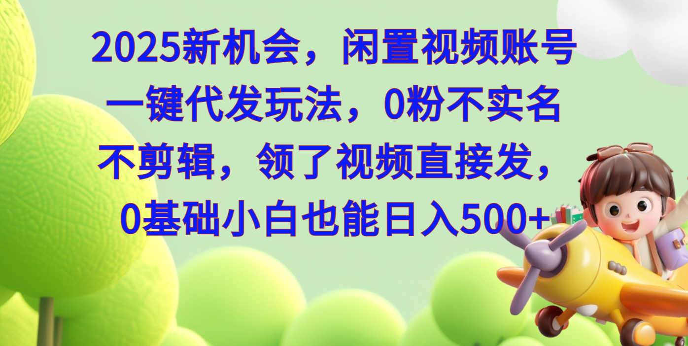 2025新机会，闲置视频账号一键代发玩法，0粉不实名不剪辑，领了视频直接发，0基础小白也能日入500-百盟网