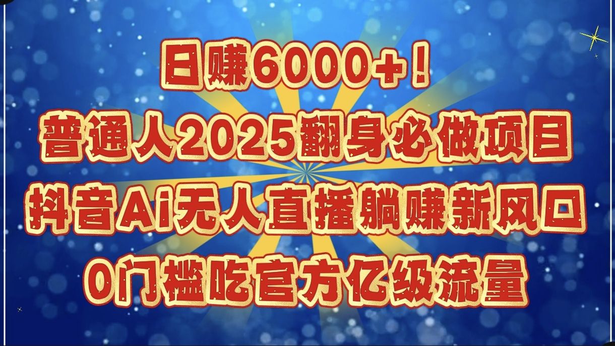 日赚6000+！普通人2025翻身必做项目，抖音Ai无人直播躺赚新风口，0门槛吃官方亿级流量-百盟网