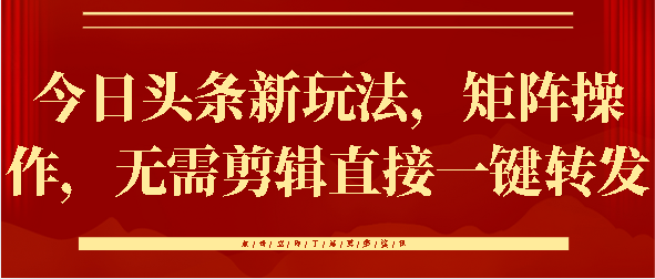 今日头条新玩法，矩阵操作，无需剪辑直接一键转发-百盟网