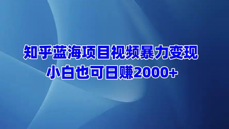 知乎蓝海项目视频暴力变现  小白也可日赚2000+-百盟网