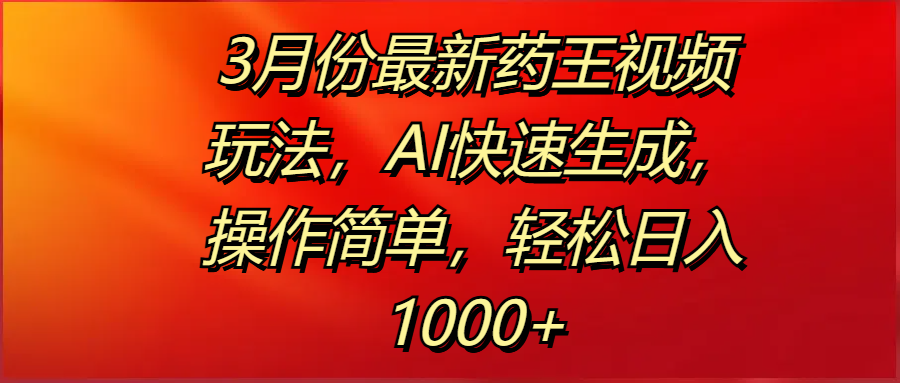 3月份最新药王视频玩法，AI快速生成，操作简单，轻松日入1000+-百盟网