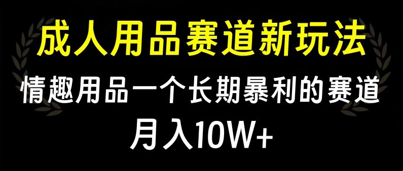 大人用品赛道新玩法，情趣用品一个长期暴利的赛道，月入10W+-百盟网