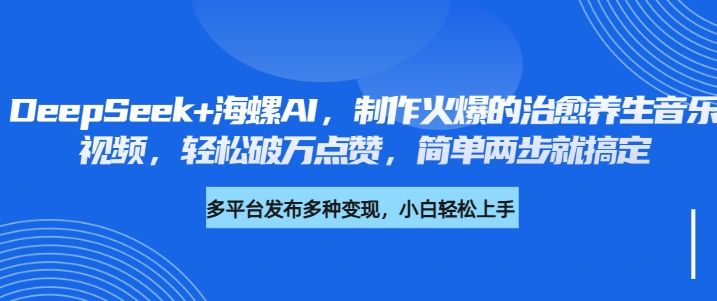 DeepSeek+海螺AI，制作火爆的治愈养生音乐视频，轻松破万点赞，简单两步就搞定-百盟网