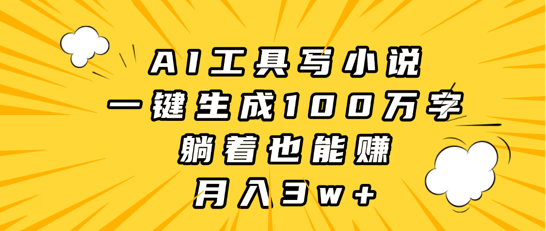 AI工具写小说，一键生成100万字，躺着也能赚，月入3w+-百盟网
