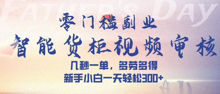 智能货柜视频审核，几秒一单，多劳多得，新手小白一天轻松 300➕-百盟网