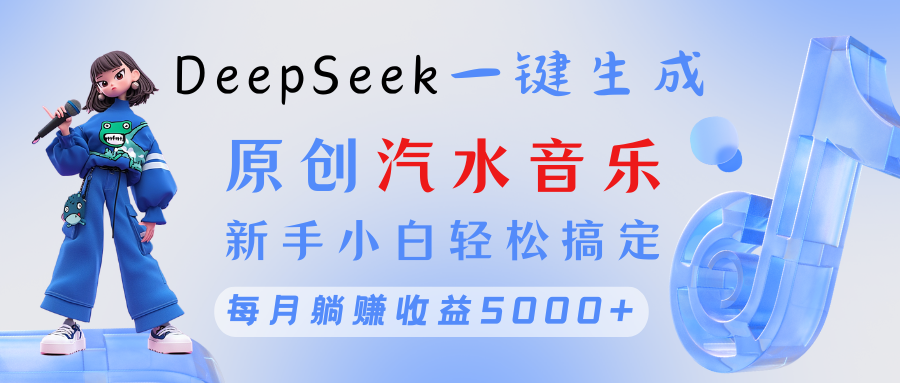 原创汽水音乐DeepSeek一键生成 新手小白轻松搞定 每月躺赚5000+-百盟网