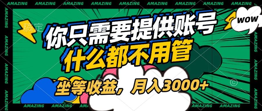 账号全程托管，你只需要提供账号，什么都不用管，坐等收益，月入3000+-百盟网
