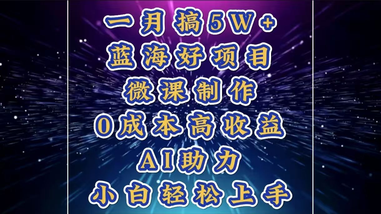 1月搞了5W+的蓝海好项目，微课制作，0成本高收益，AI助力，小白轻松上手-百盟网