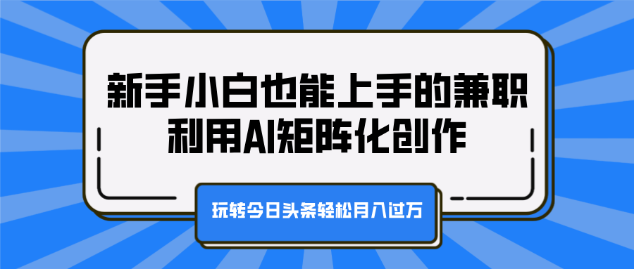 新手小白也能上手的兼职，利用AI矩阵化创作，玩转今日头条轻松月入过万-百盟网