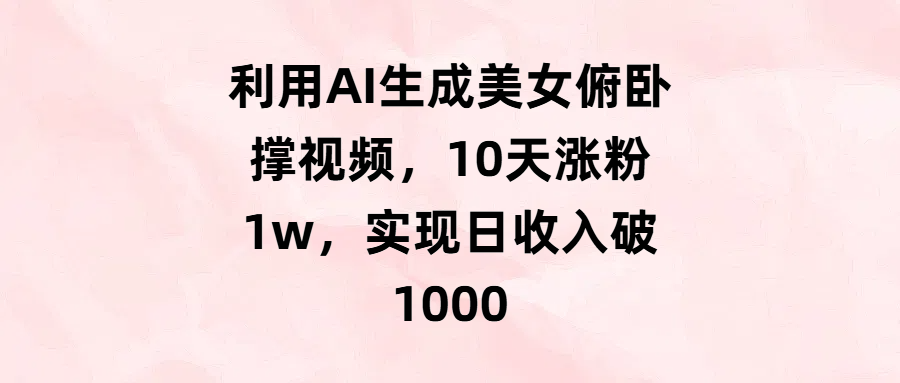 利用AI生成美女俯卧撑视频，10天涨粉1w，实现日收入破1000-百盟网