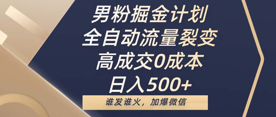 男粉掘金计划，全自动流量裂变，高成交0成本，日入500+，谁发谁火，加爆微信-百盟网