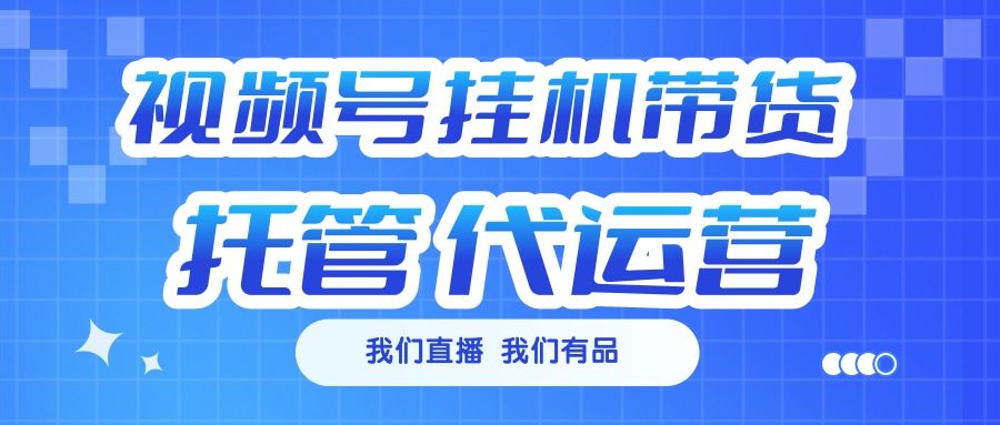 视频号挂机直播带货 全程托管代运营-百盟网