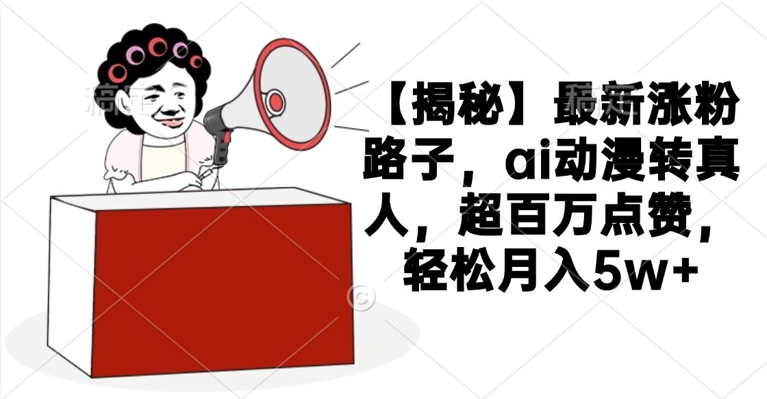 【揭秘】最新涨粉路子，ai动漫转真人，超百万点赞，轻松月入5w+-百盟网