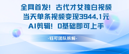 全网首发！古代才女独白视频，当天单条视频变现1k，AI剪辑0基础即可上手-百盟网