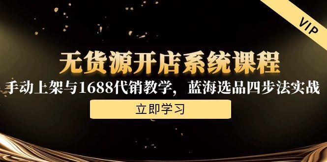 无货源开店系统课程，手动上架与1688代销教学，蓝海选品四步法实战-百盟网