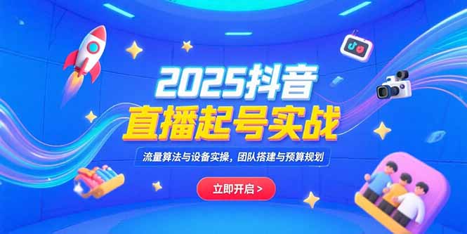 2025抖音直播起号实战，流量算法与设备实操，团队搭建与预算规划-百盟网