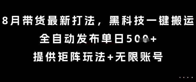 8月带货最新打法，黑科技一键搬运，全自动发布单日5张+，提供矩阵玩法+无限账号【揭秘】-百盟网