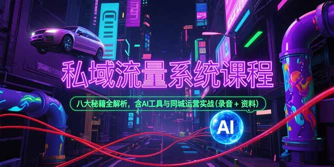 私域流量系统课程，八大秘籍全解析，含AI工具与同城运营实战(录音+资料-百盟网