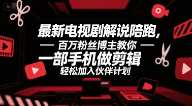 最新电视剧解说陪跑，百万粉丝博主教你一部手机做剪辑，轻松加入伙伴计划-百盟网