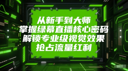 从新手到大师，掌握绿幕直播核心密码，解锁专业级视觉效果，抢占流量红利-百盟网