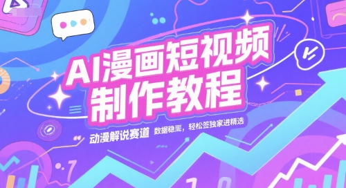 AI漫画短视频制作教程，动漫解说赛道，数据稳定且流量高，轻松签独家进精选-百盟网