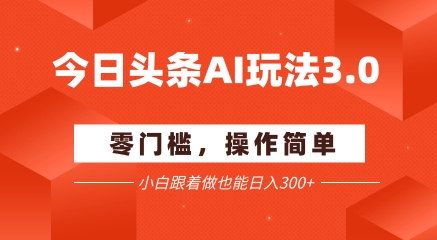 今日头条爆文玩法3.0 配合AI工具轻松矩阵 小白也能日入3张+-百盟网