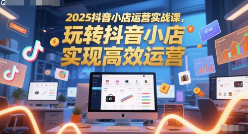 2025抖音小店运营实战课，玩转抖音小店，实现高效运营-百盟网