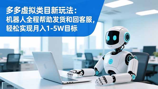 多多虚拟类目新玩法：机器人全程帮助发货和回客服，轻松实现月入1-5W目标-百盟网