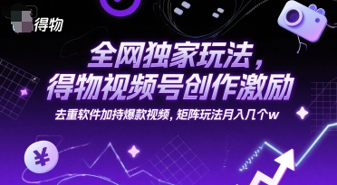 全网独家玩法，得物视频号创作激励 去重软件加持爆款视频，矩阵玩法月入几个w【揭秘】-百盟网
