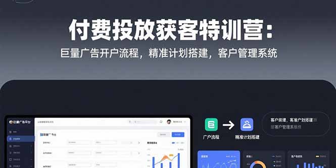 付费投放获客特训营：巨量广告开户流程，精准计划搭建，客户管理系统-源创智汇网
