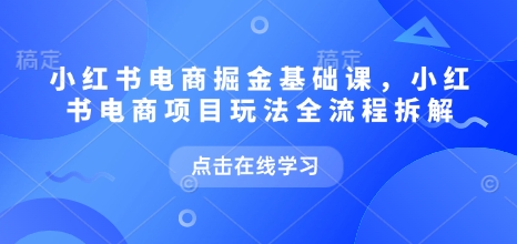 小红书电商掘金课，小红书电商项目玩法全流程拆解(更新5月)-创盟网