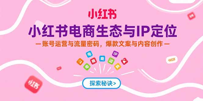 小红书电商生态与IP定位，账号运营与流量密码，爆款文案与内容创作-百盟网