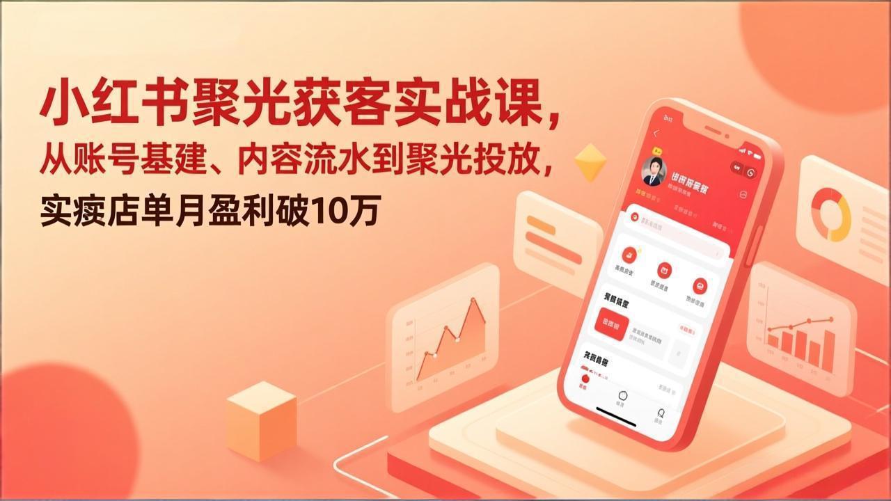 小红书聚光获客实战课，从账号基建、内容流水到聚光投放，实体店单月盈利破10万-百盟网