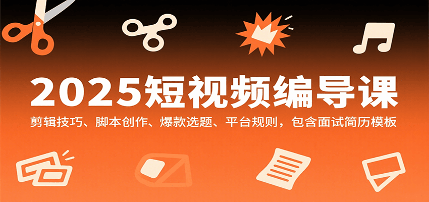 2025短视频编导课，剪辑技巧、脚本创作、爆款选题、平台规则，包含面试简历模板-百盟网